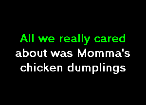 All we really cared

about was Momma's
chicken dumplings