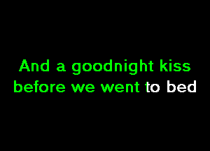 And a goodnight kiss

before we went to bed