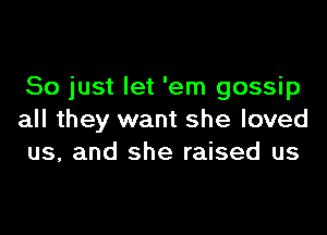 So just let 'em gossip

all they want she loved
us, and she raised us
