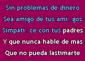 Sin problemas de dinero
Sea amigo de tus amigos
Simpati..ce con tus padres
Y que nunca hable de ITIE'IS

Que no pueda lastimarte