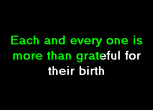 Each and every one is

more than grateful for
their birth