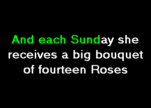 And each Sunday she

receives a big bouquet
of fourteen Roses