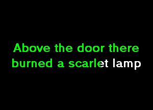 Above the door there

burned a scarlet lamp