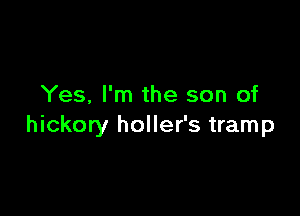 Yes, I'm the son of

hickory holler's tramp