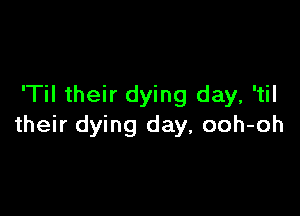 'Til their dying day, 'til

their dying day, ooh-oh