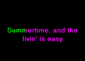 Summertime, and the
livin' is easy