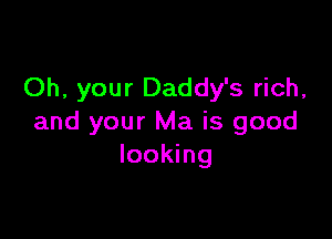 Oh, your Daddy's rich,

and your Ma is good
looking