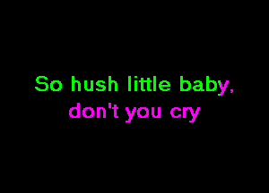 So hush little baby,

don't you cry