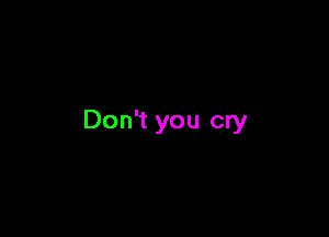 Don't you cry