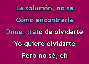 La solucidn, no 563
Cbmo encontrarla

Dime, trato de olvidarte

Yo quiero olvidarte

Pero no 593, eh