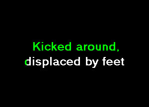 Kicked around,

displaced by feet