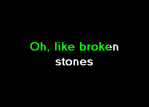 Oh, like broken

stones