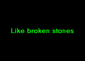 Like broken stones