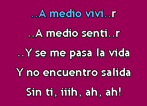 ..A medio vivi..r

..A medio senti..r

..Yse me pasa la Vida

Y no encuentro salida

Sin ti, iiih, ah, ah!