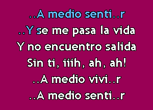 ..A medio senti..r
..Y se me pasa la Vida
Y no encuentro salida

Sin ti,i1'1'h, ah, ah!
..A medio vivi..r
..A medio senti..r