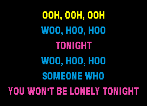 00H, 00H, 00H
W00, H00, H00
TONIGHT
W00, H00, H00
SOMEONE WHO
YOU WON'T BE LONELY TONIGHT