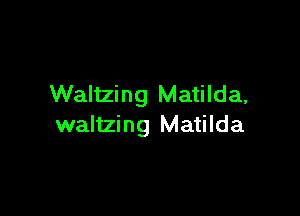 Waltzing Matilda,

waltzing Matilda