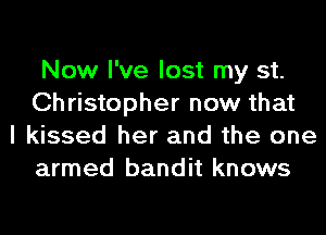 Now I've lost my st.
Christopher now that

I kissed her and the one
armed bandit knows