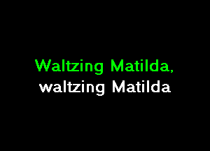 Waltzing Matilda,

waltzing Matilda