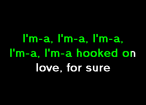 l'm-a, l'm-a, l'm-a,

I'm-a, I'm-a hooked on
love, for sure