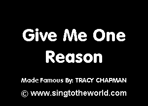 Give Me One

Reason

Made Famous Byz TRACY CHAPMAN

(Q www.singtotheworld.com