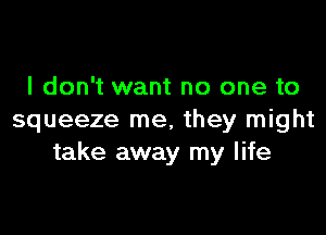 I don't want no one to

squeeze me, they might
take away my life