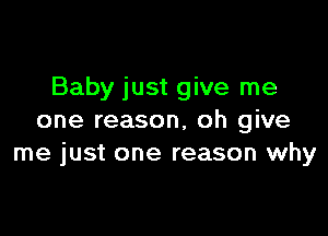 Baby just give me

one reason, oh give
me just one reason why