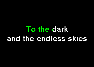 To the dark

and the endless skies