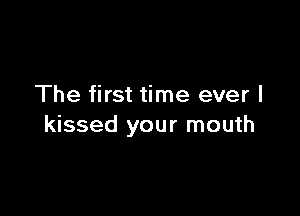 The first time ever I

kissed your mouth
