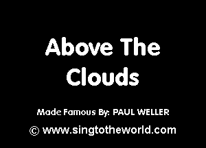 Above The

Cnouds

Made Famous Byz PAUL WELLER

(Q www.singtotheworld.com