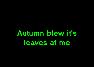 Autumn blew it's
leaves at me