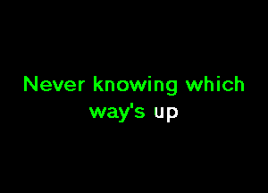 Never knowing which

way's up