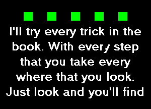 El El El El El
I'll try every trick in the
book. With every step
that you take every
where that you look.
Just look and you'll find