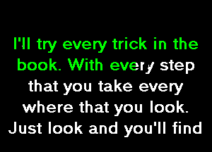 I'll try every trick in the
book. With every step
that you take every
where that you look.
Just look and you'll find
