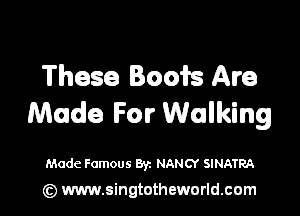 These Boots Are

Made For Walking

Made Famous Byz NANCY SINATRA

(z) www.singtotheworld.com