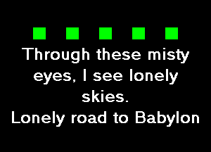El El El El El
Through these misty
eyes, I see lonely
skies.

Lonely road to Babylon