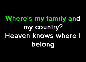 Where's my family and
my country?

Heaven knows where I
belong