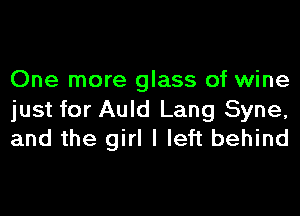 One more glass of wine

just for Auld Lang Syne,
and the girl I left behind