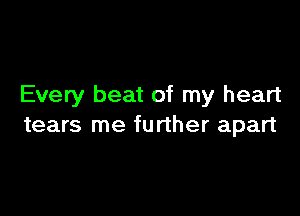 Every beat of my heart

tears me further apart