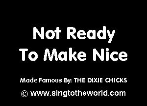 N01? Ready

To Make Nice

Made Famous Byz THE DIXIE CHICKS

(Q www.singtotheworld.com