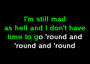 I'm still mad
as hell and I don't have

time to go 'round and
'round and 'round