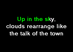 Up in the sky,

clouds rearrange like
the talk of the town