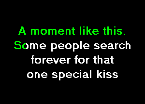 A moment like this.
Some people search

forever for that
one special kiss