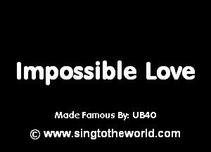 umpossiblle Love

Made Famous 8y. UB40

(z) www.singtotheworld.com