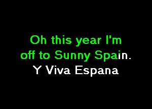 Oh this year I'm

off to Sunny Spain.
Y Viva Espana