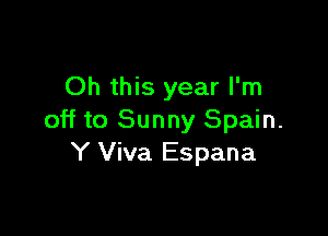 Oh this year I'm

off to Sunny Spain.
Y Viva Espana