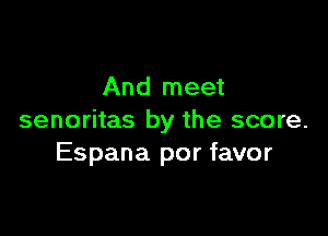 And meet

senoritas by the score.
Espana por favor