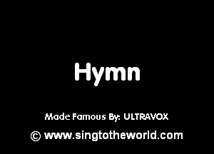Hymn

Made Famous By. ULTRAVOX
(z) www.singtotheworld.com