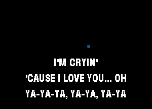 I'M CRYIH'
'CAUSE I LOVE YOU... 0H
YA-YA-YA, YA-YA, YA-YA