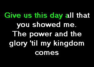 Give us this day all that
you showed me.

The power and the
glory 'til my kingdom
comes